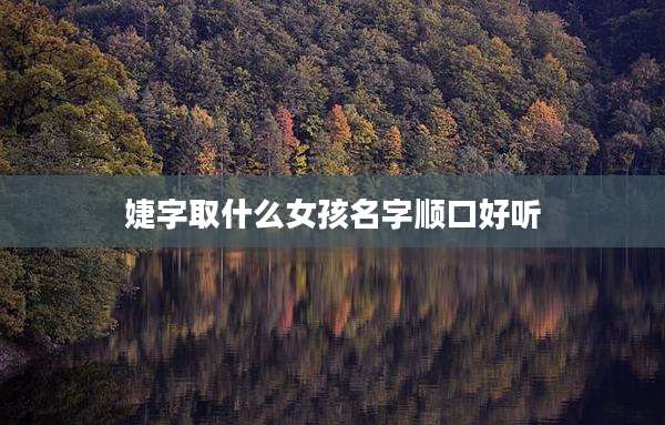 婕字取什么女孩名字顺口好听