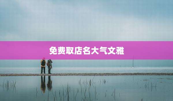 免费取店名大气文雅