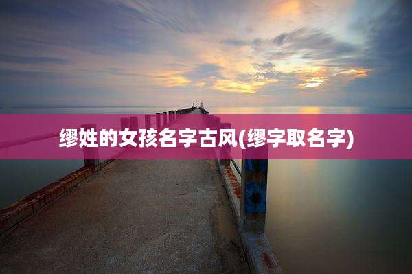 缪姓的女孩名字古风(缪字取名字)