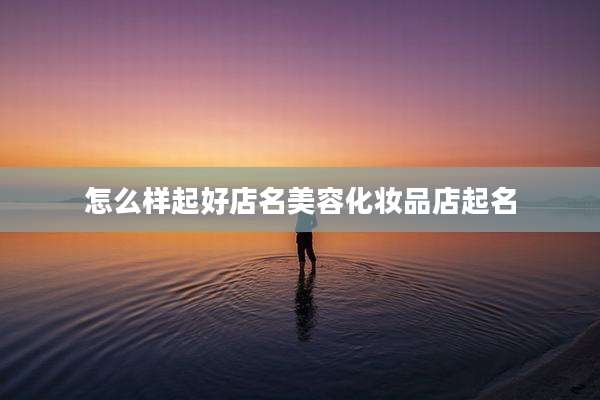 怎么样起好店名美容化妆品店起名