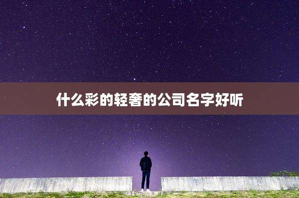 什么彩的轻奢的公司名字好听