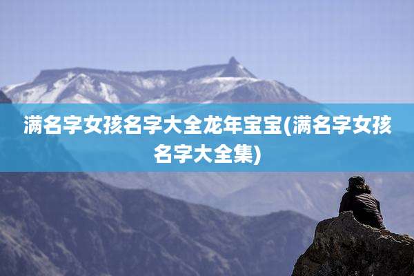 满名字女孩名字大全龙年宝宝(满名字女孩名字大全集)