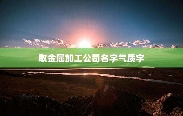 取金属加工公司名字气质字