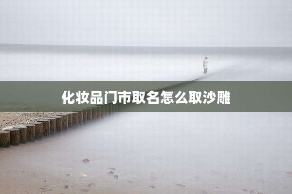 化妆品门市取名怎么取沙雕