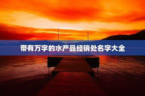 带有万字的水产品经销处名字大全