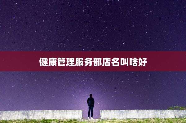 健康管理服务部店名叫啥好
