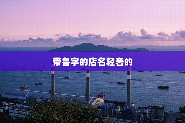 带鲁字的店名轻奢的