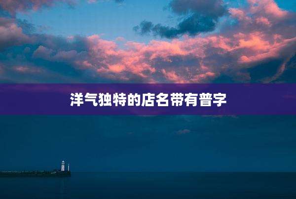 洋气独特的店名带有普字
