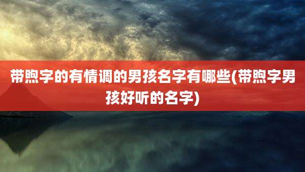 带煦字的有情调的男孩名字有哪些(带煦字男孩好听的名字)