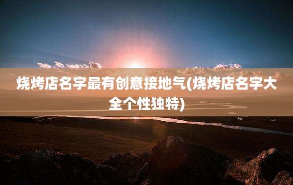 烧烤店名字最有创意接地气(烧烤店名字大全个性独特)