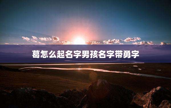 葛怎么起名字男孩名字带勇字