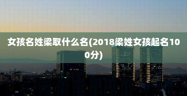 女孩名姓梁取什么名(2018梁姓女孩起名100分)