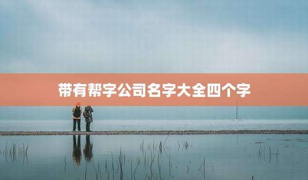 带有帮字公司名字大全四个字