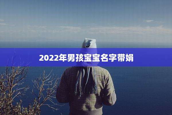 2022年男孩宝宝名字带娟