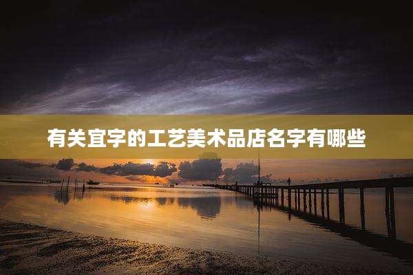 有关宜字的工艺美术品店名字有哪些