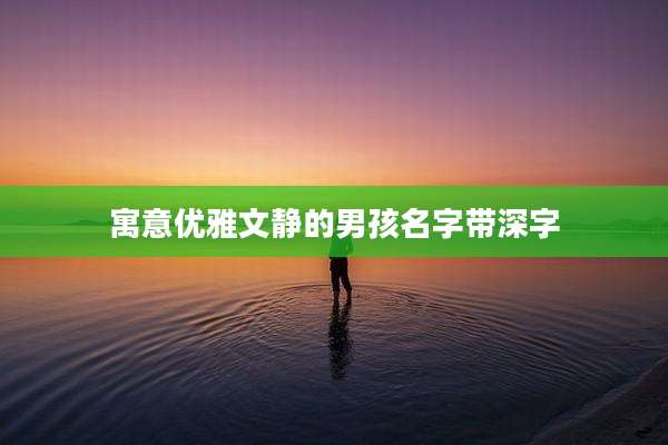寓意优雅文静的男孩名字带深字