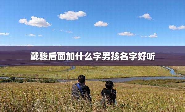 戴骏后面加什么字男孩名字好听