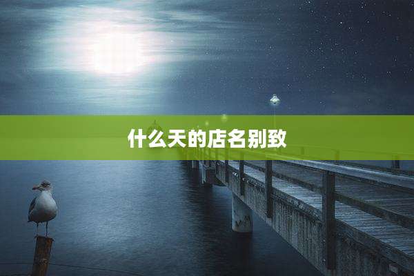 什么天的店名别致