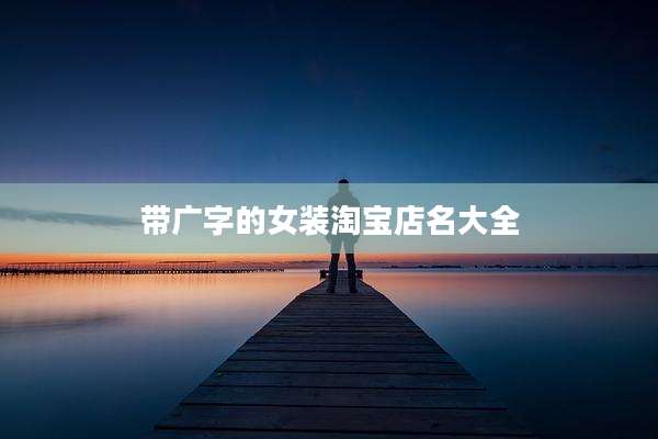 带广字的女装淘宝店名大全