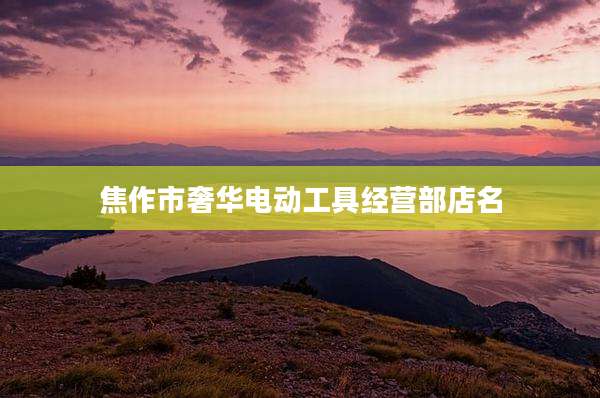 焦作市奢华电动工具经营部店名