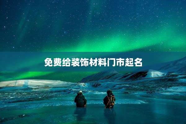 免费给装饰材料门市起名
