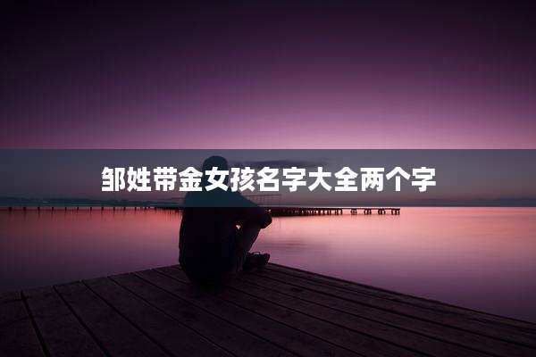 邹姓带金女孩名字大全两个字