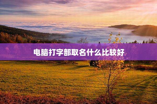 电脑打字部取名什么比较好
