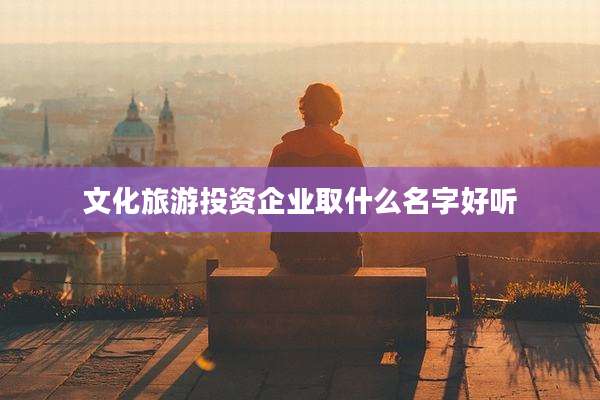 文化旅游投资企业取什么名字好听