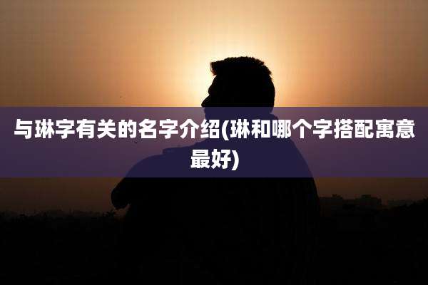 与琳字有关的名字介绍(琳和哪个字搭配寓意最好)