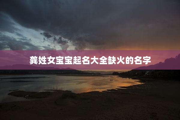 龚姓女宝宝起名大全缺火的名字