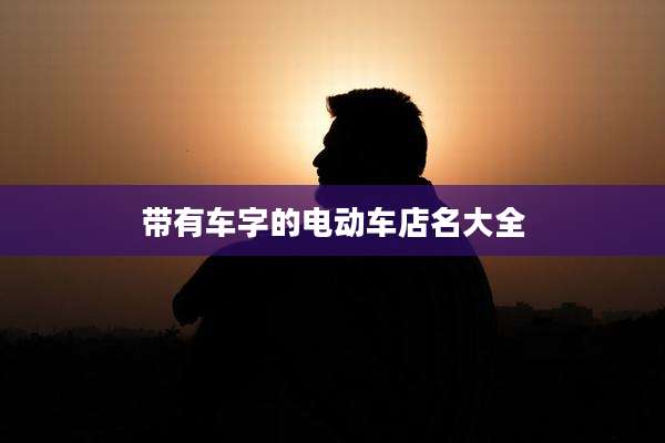带有车字的电动车店名大全