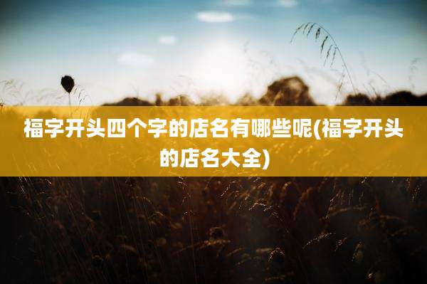 福字开头四个字的店名有哪些呢(福字开头的店名大全)