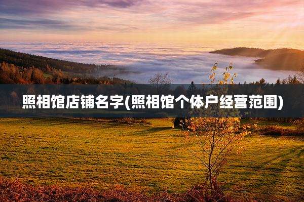 照相馆店铺名字(照相馆个体户经营范围)