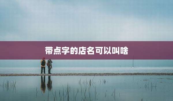 带点字的店名可以叫啥