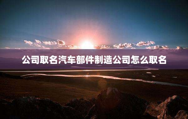 公司取名汽车部件制造公司怎么取名