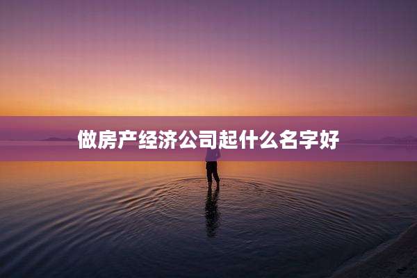做房产经济公司起什么名字好