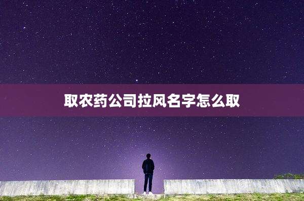 取农药公司拉风名字怎么取