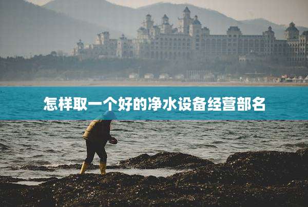 怎样取一个好的净水设备经营部名