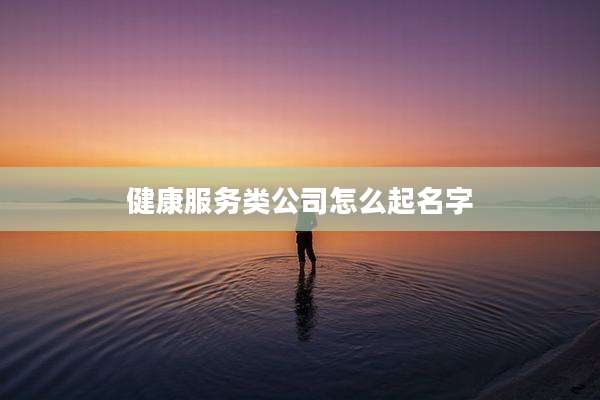 健康服务类公司怎么起名字