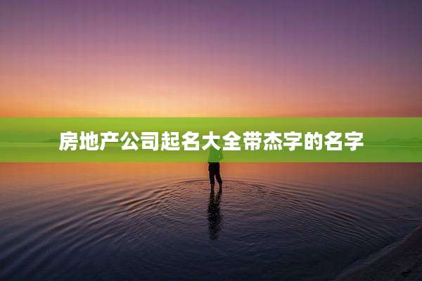 房地产公司起名大全带杰字的名字