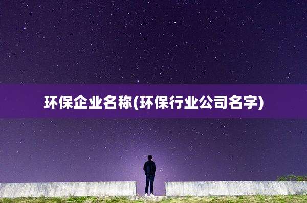 环保企业名称(环保行业公司名字)