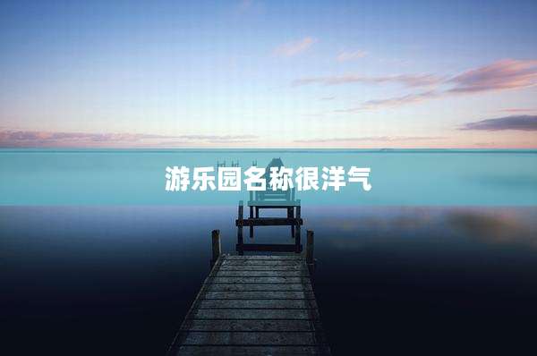 游乐园名称很洋气
