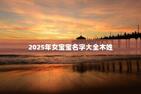 2025年女宝宝名字大全木姓