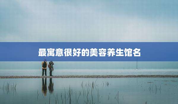 最寓意很好的美容养生馆名