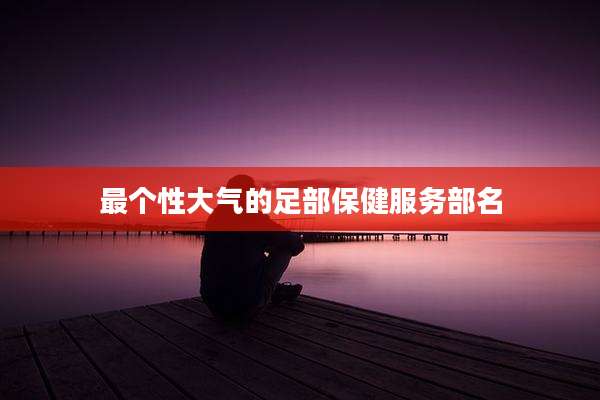 最个性大气的足部保健服务部名