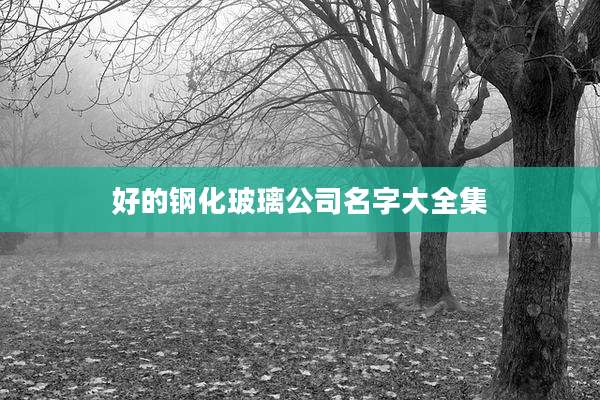 好的钢化玻璃公司名字大全集