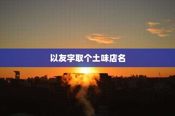 以友字取个土味店名