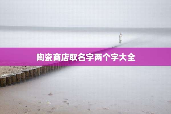陶瓷商店取名字两个字大全