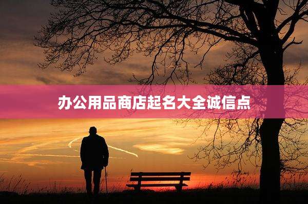 办公用品商店起名大全诚信点