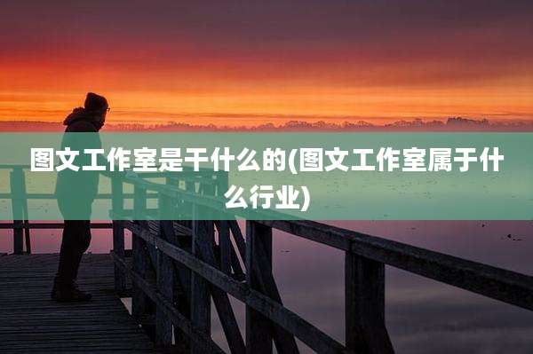 图文工作室是干什么的(图文工作室属于什么行业)